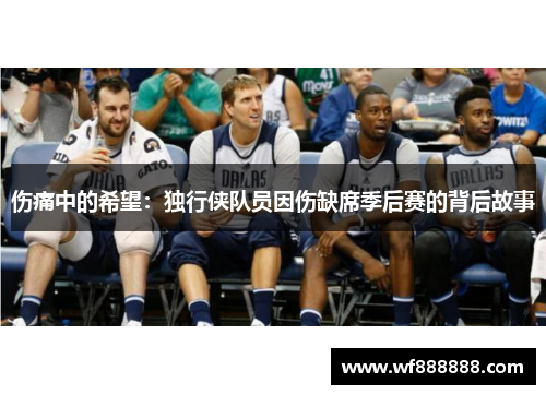 伤痛中的希望：独行侠队员因伤缺席季后赛的背后故事