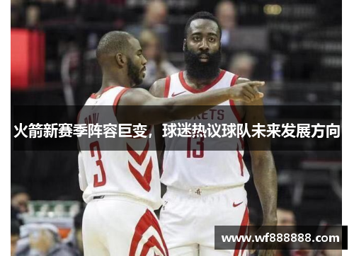 火箭新赛季阵容巨变，球迷热议球队未来发展方向