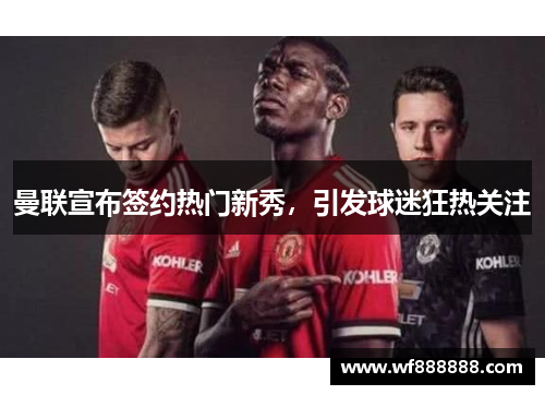 曼联宣布签约热门新秀，引发球迷狂热关注
