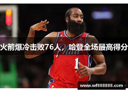 火箭爆冷击败76人，哈登全场最高得分