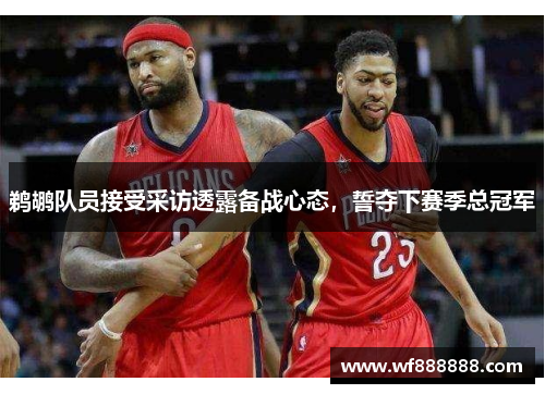 鹈鹕队员接受采访透露备战心态，誓夺下赛季总冠军