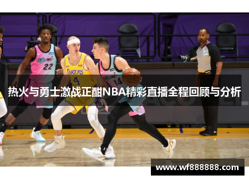热火与勇士激战正酣NBA精彩直播全程回顾与分析