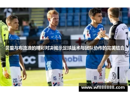 贝里与布流浪的精彩对决揭示足球战术与团队协作的完美结合
