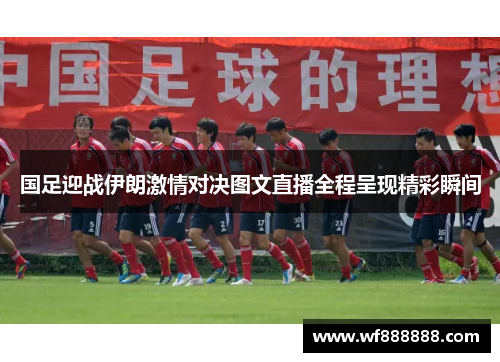 国足迎战伊朗激情对决图文直播全程呈现精彩瞬间
