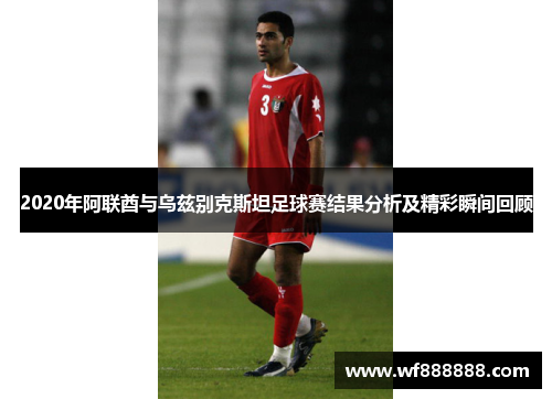 2020年阿联酋与乌兹别克斯坦足球赛结果分析及精彩瞬间回顾