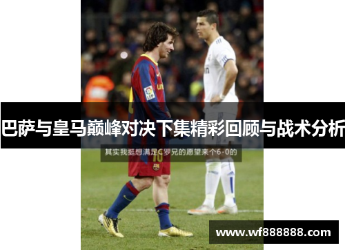 巴萨与皇马巅峰对决下集精彩回顾与战术分析